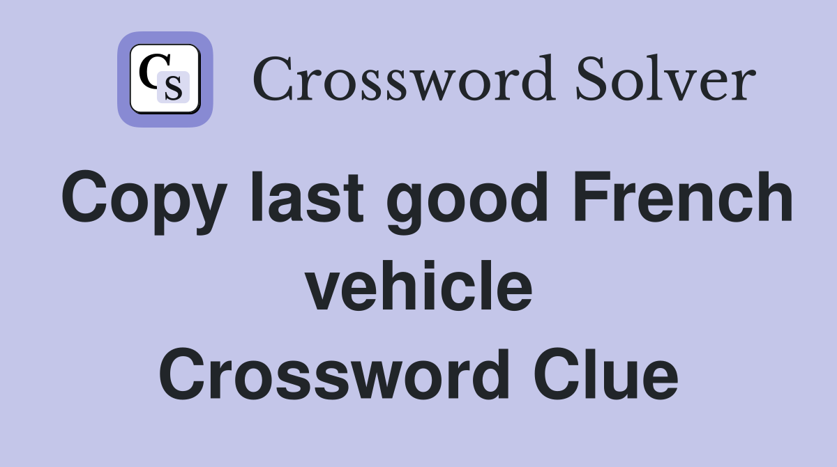 Copy last good French vehicle Crossword Clue