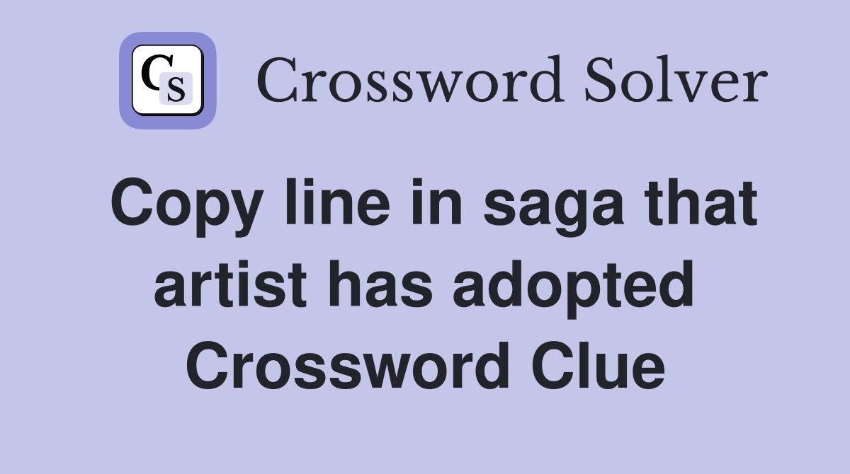 Copy line in saga that artist has adopted Crossword Clue