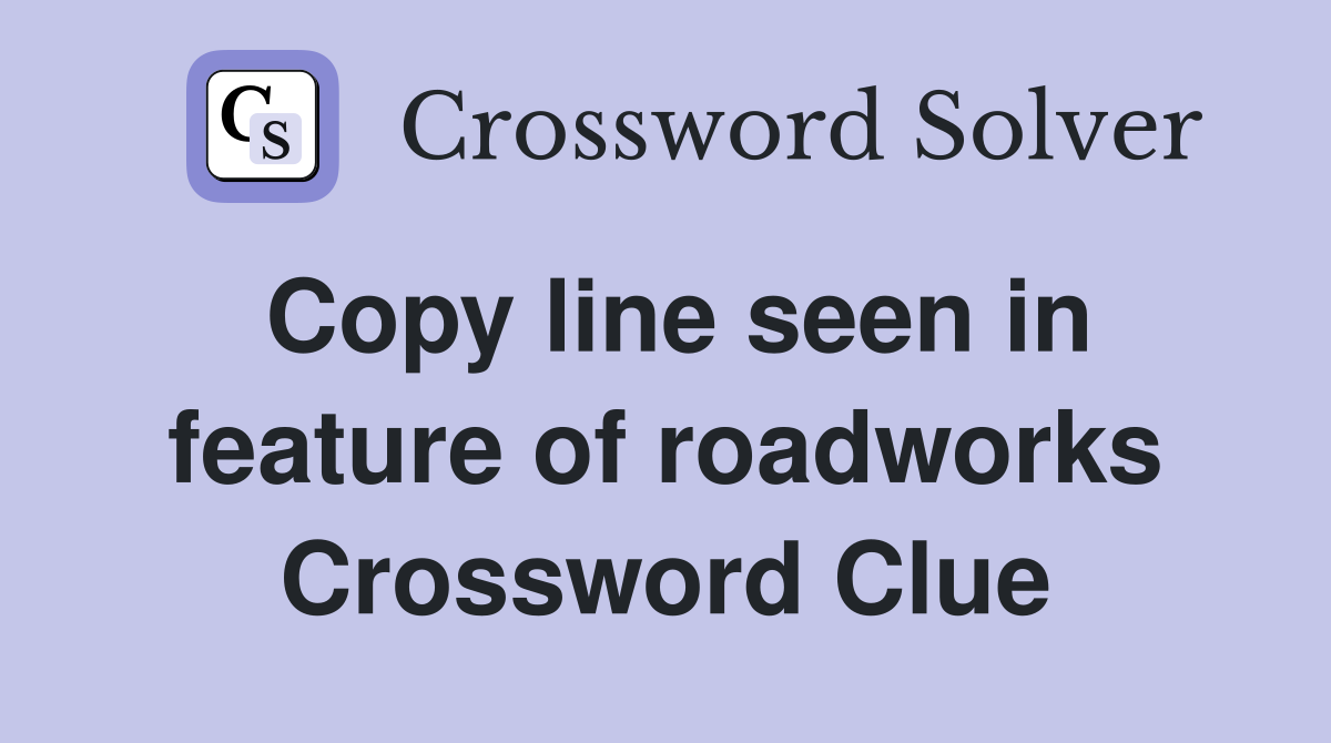 Copy line seen in feature of roadworks Crossword Clue