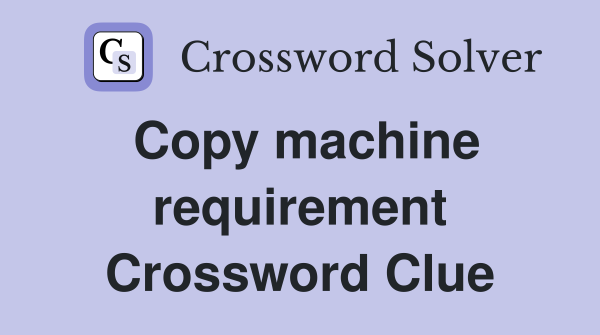 Copy machine requirement Crossword Clue