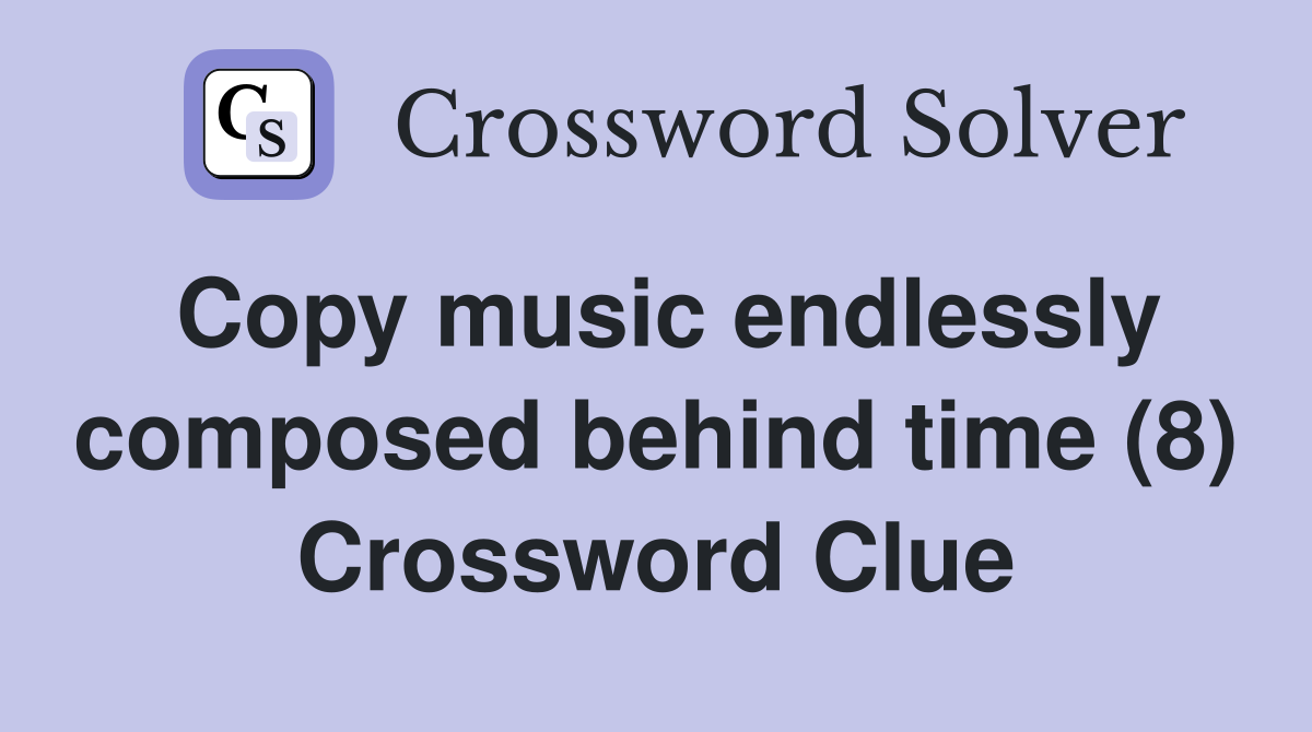 Copy music endlessly composed behind time (8) Crossword Clue
