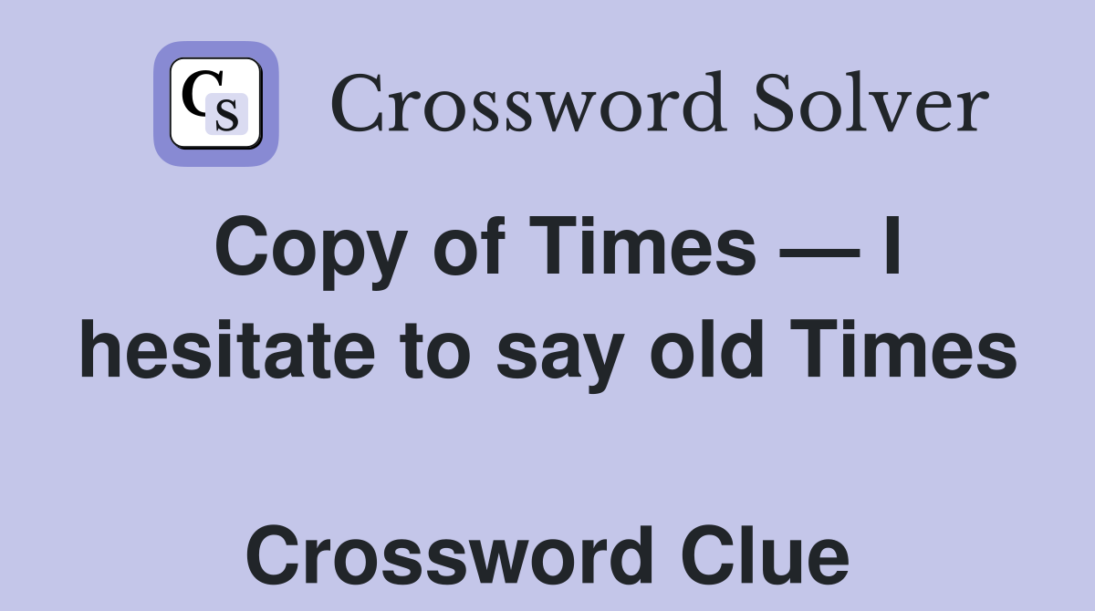 Copy of Times — I hesitate to say old Times  Crossword Clue