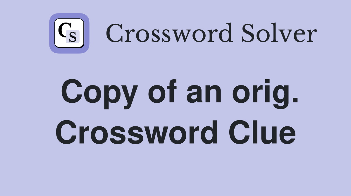 Copy of an orig. Crossword Clue