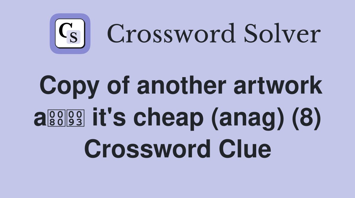 Copy of another artwork a it's cheap (anag) (8) Crossword Clue