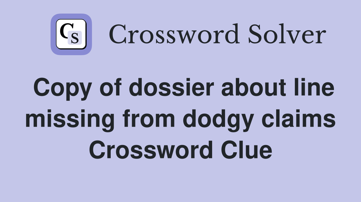 Copy of dossier about line missing from dodgy claims Crossword Clue