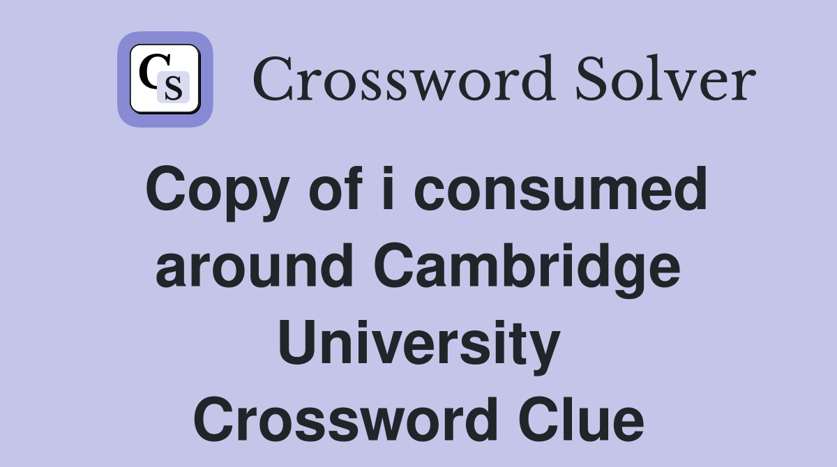 Copy of i consumed around Cambridge University Crossword Clue