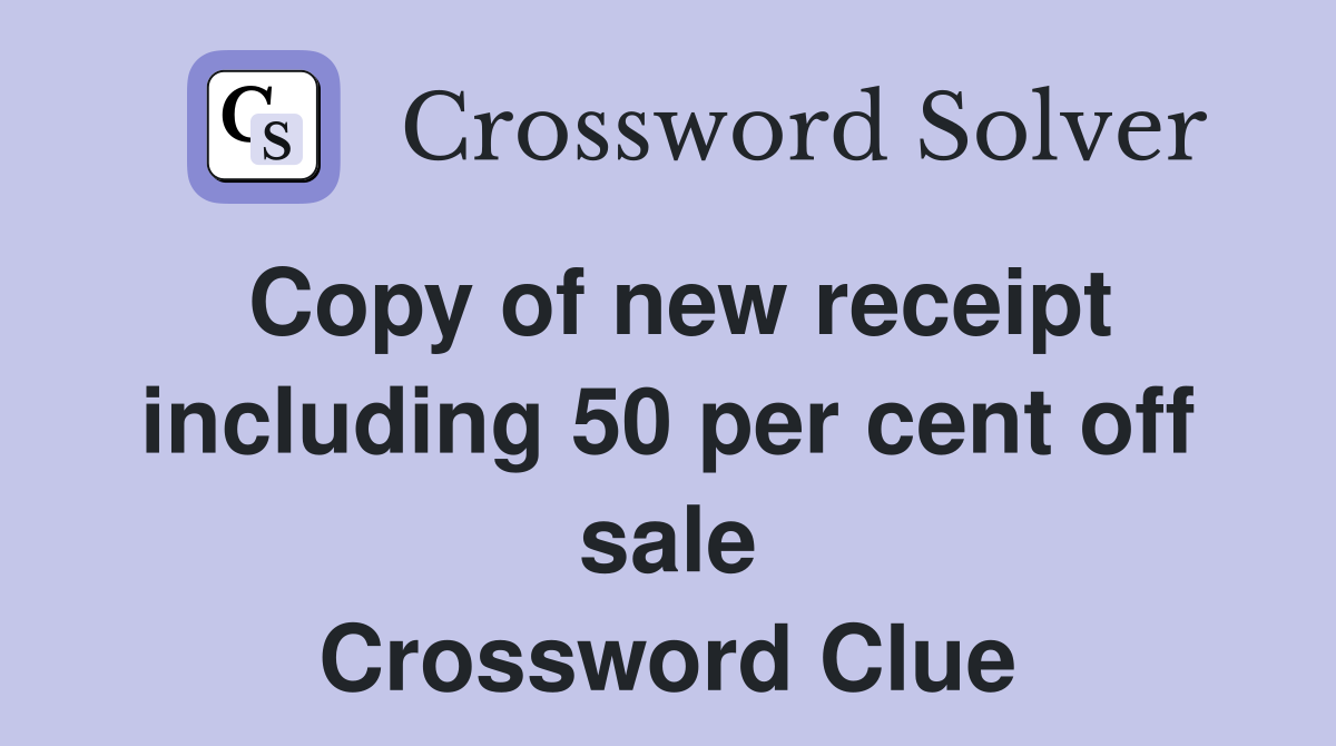 Copy of new receipt including 50 per cent off sale Crossword Clue