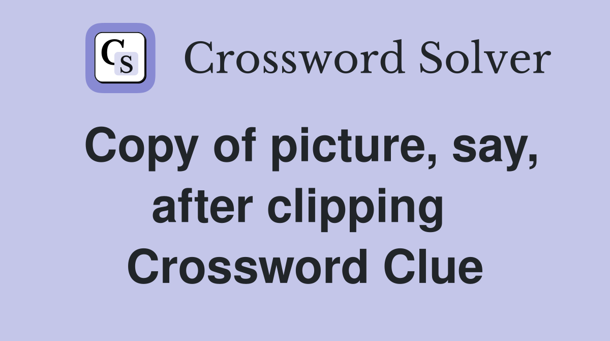 Copy of picture, say, after clipping  Crossword Clue