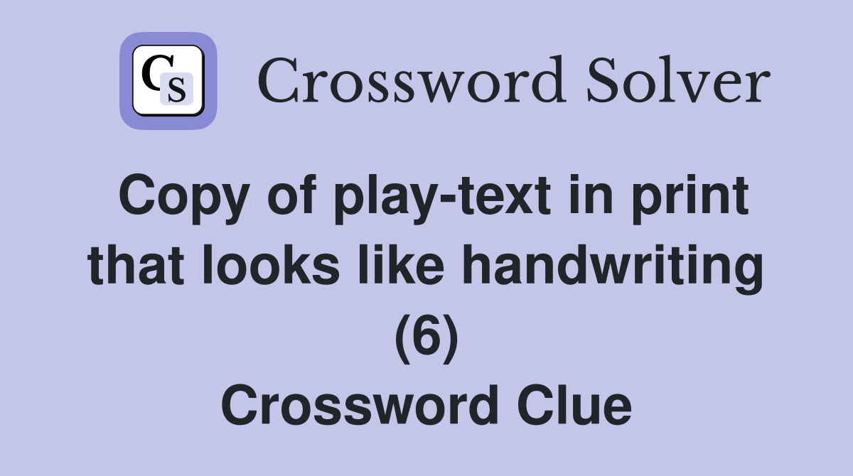 Copy of play-text in print that looks like handwriting (6) Crossword Clue
