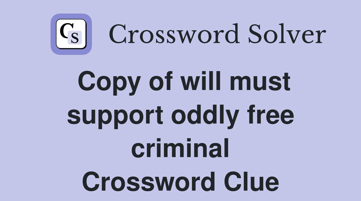 Copy of will must support oddly free criminal Crossword Clue