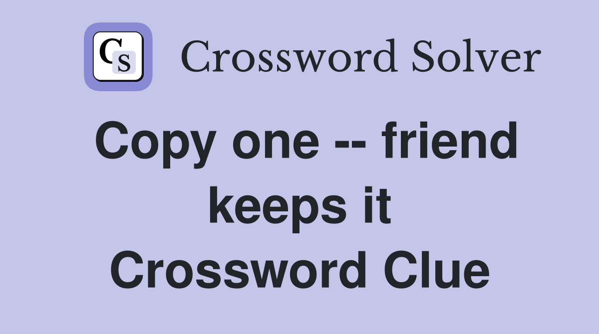 Copy one -- friend keeps it Crossword Clue
