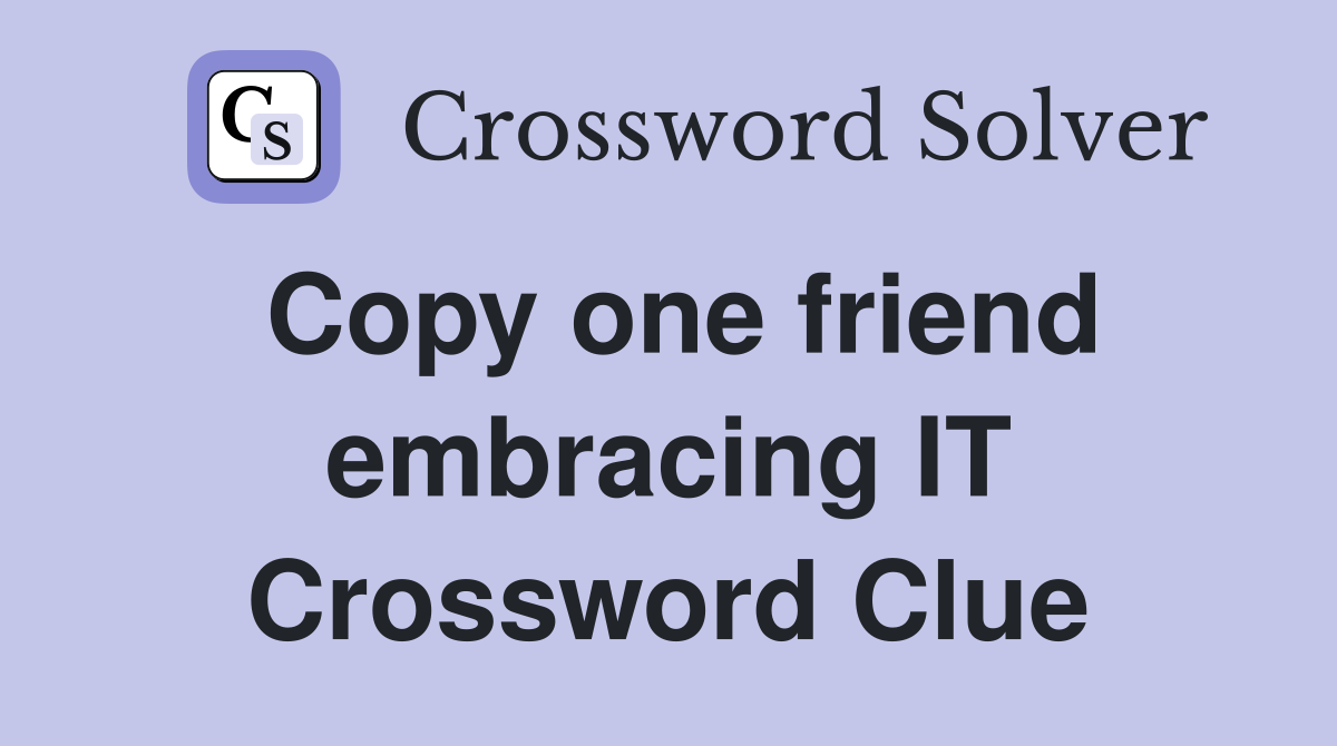 Copy one friend embracing IT Crossword Clue