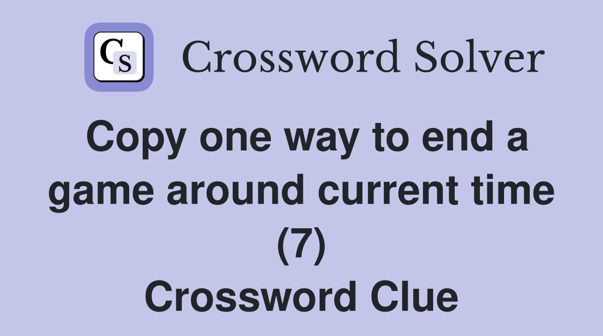 Copy one way to end a game around current time (7) Crossword Clue