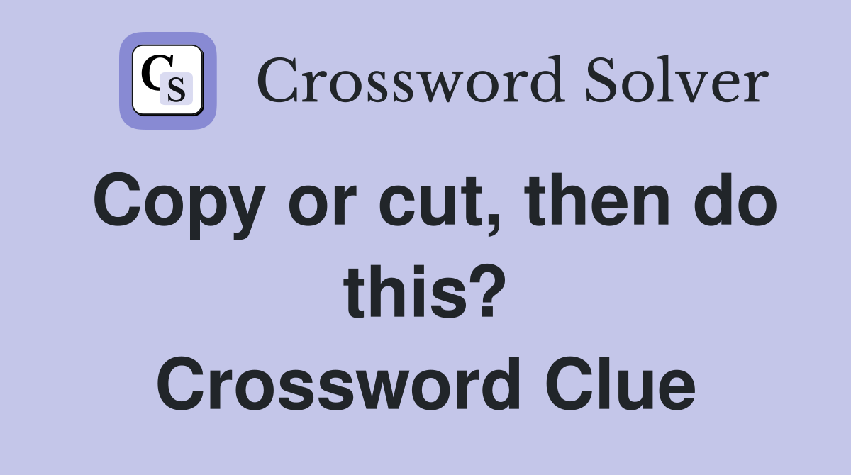 Copy or cut, then do this? Crossword Clue