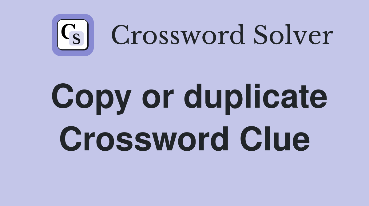 Copy or duplicate Crossword Clue