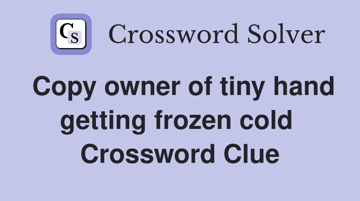 Copy owner of tiny hand getting frozen cold  Crossword Clue