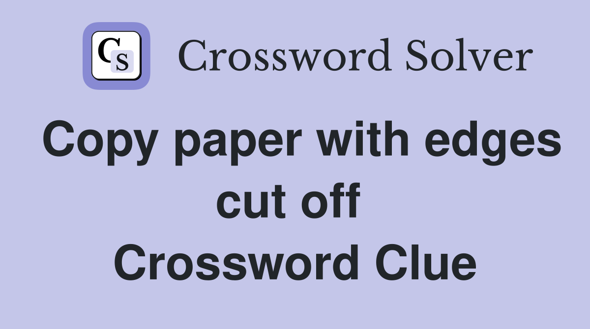 Copy paper with edges cut off  Crossword Clue