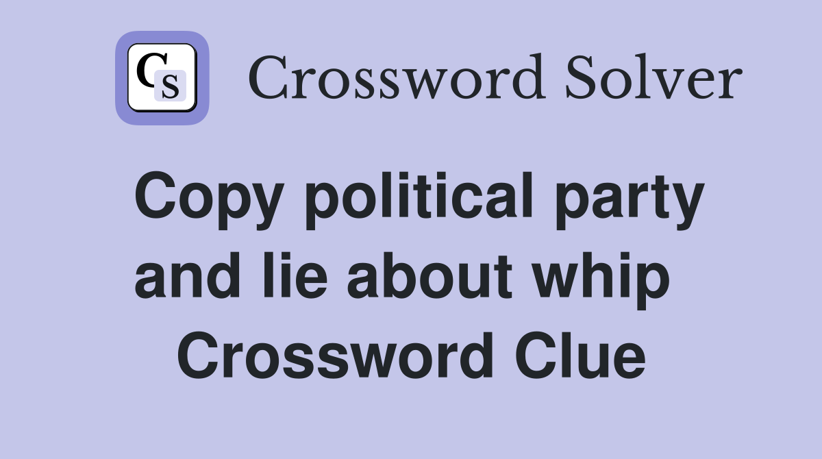 Copy political party and lie about whip  Crossword Clue
