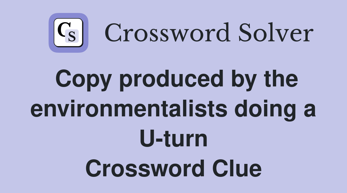 Copy produced by the environmentalists doing a U-turn Crossword Clue