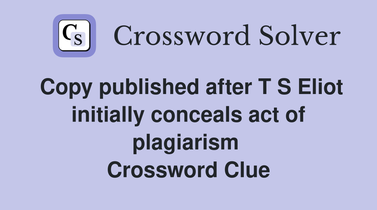 Copy published after T S Eliot initially conceals act of plagiarism  Crossword Clue