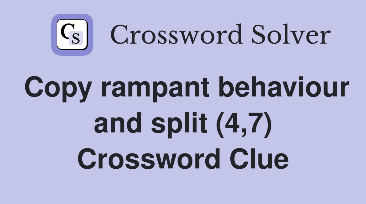 Copy rampant behaviour and split (4,7) Crossword Clue