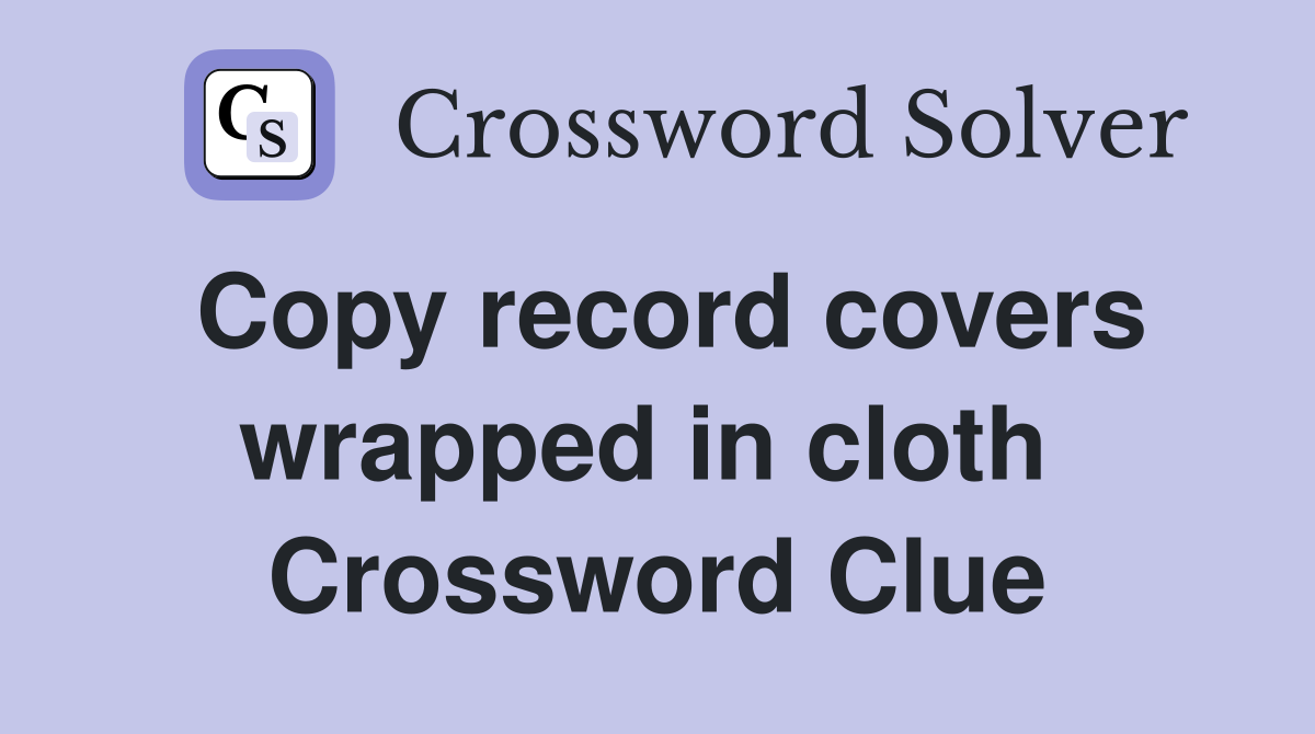Copy record covers wrapped in cloth  Crossword Clue
