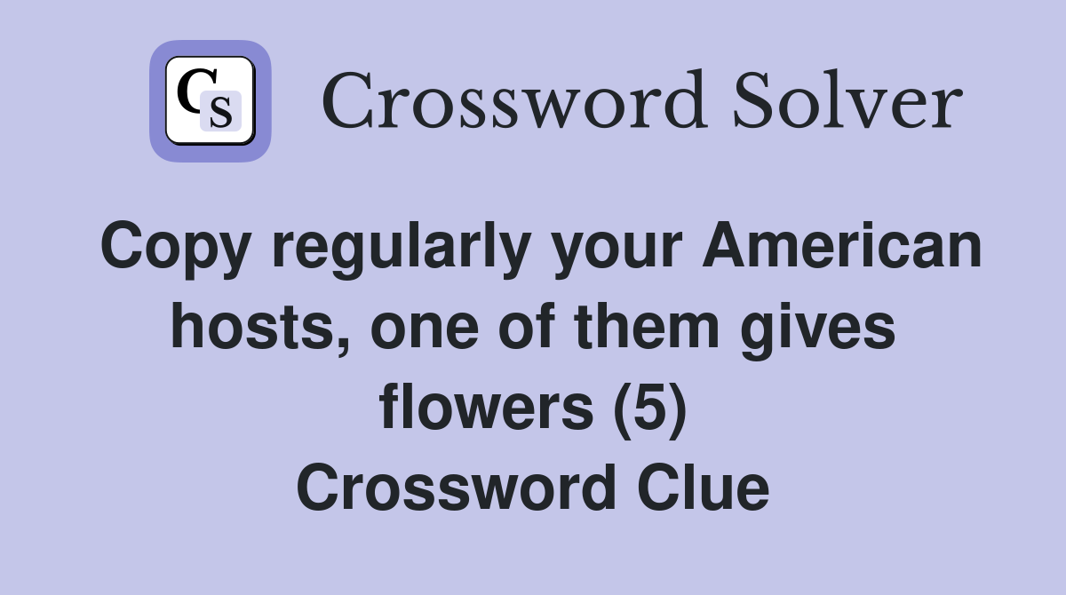 Copy regularly your American hosts, one of them gives flowers (5) Crossword Clue