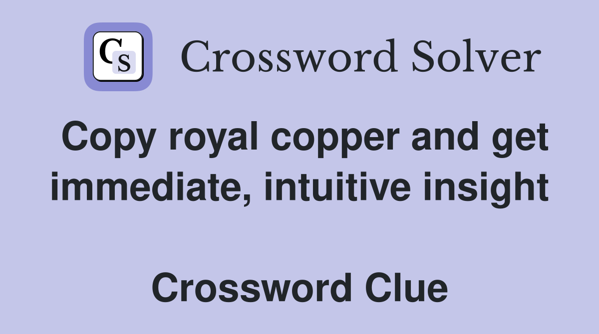 Copy royal copper and get immediate, intuitive insight  Crossword Clue