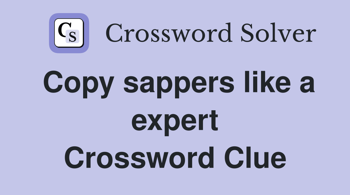 Copy sappers like a expert Crossword Clue