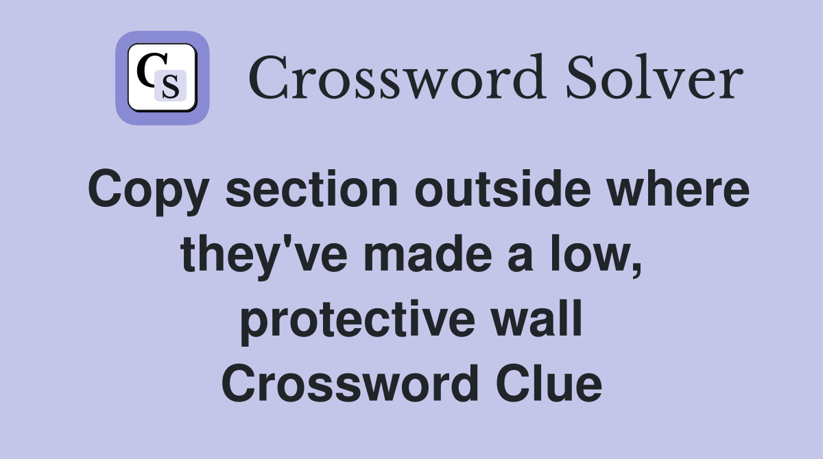 Copy section outside where they've made a low, protective wall Crossword Clue