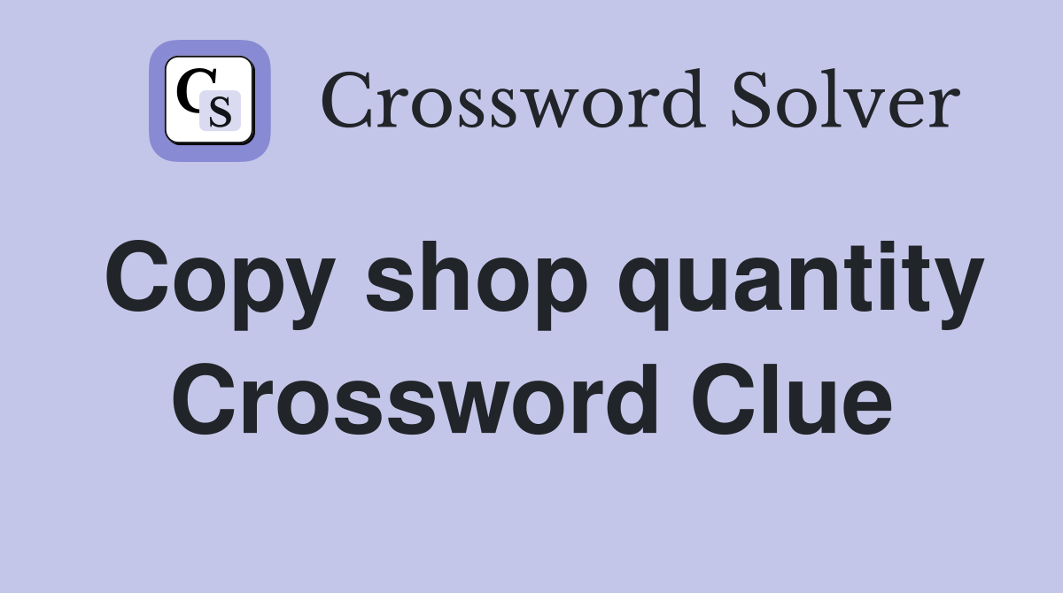 Copy shop quantity Crossword Clue