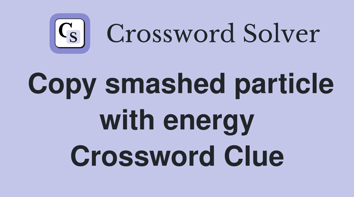 Copy smashed particle with energy Crossword Clue