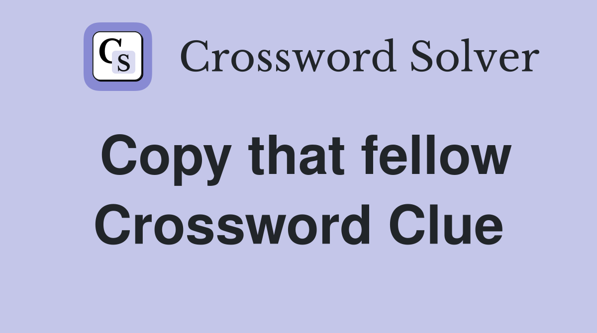 Copy that fellow Crossword Clue