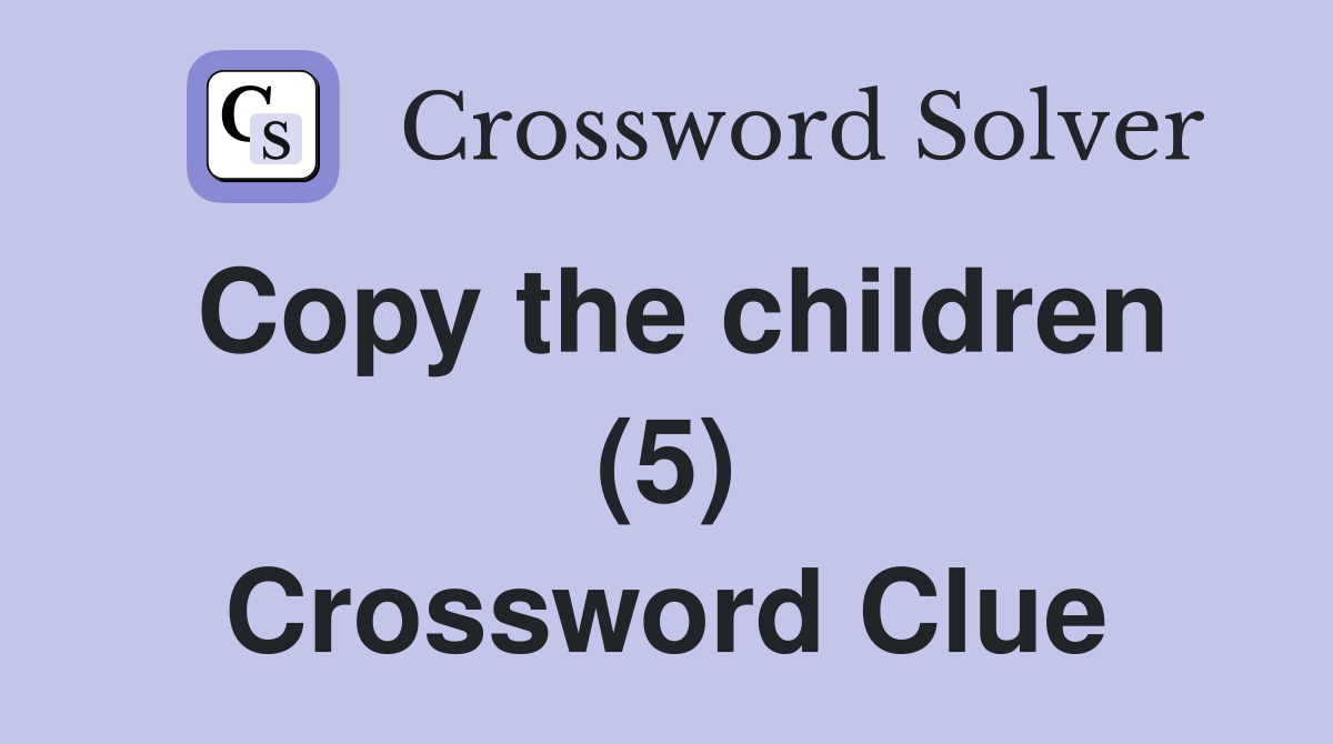 Copy the children (5) Crossword Clue