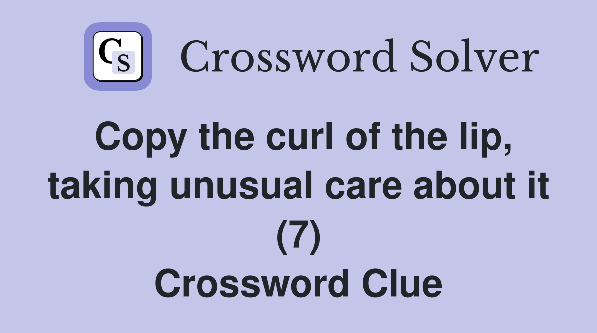 Copy the curl of the lip, taking unusual care about it (7) Crossword Clue