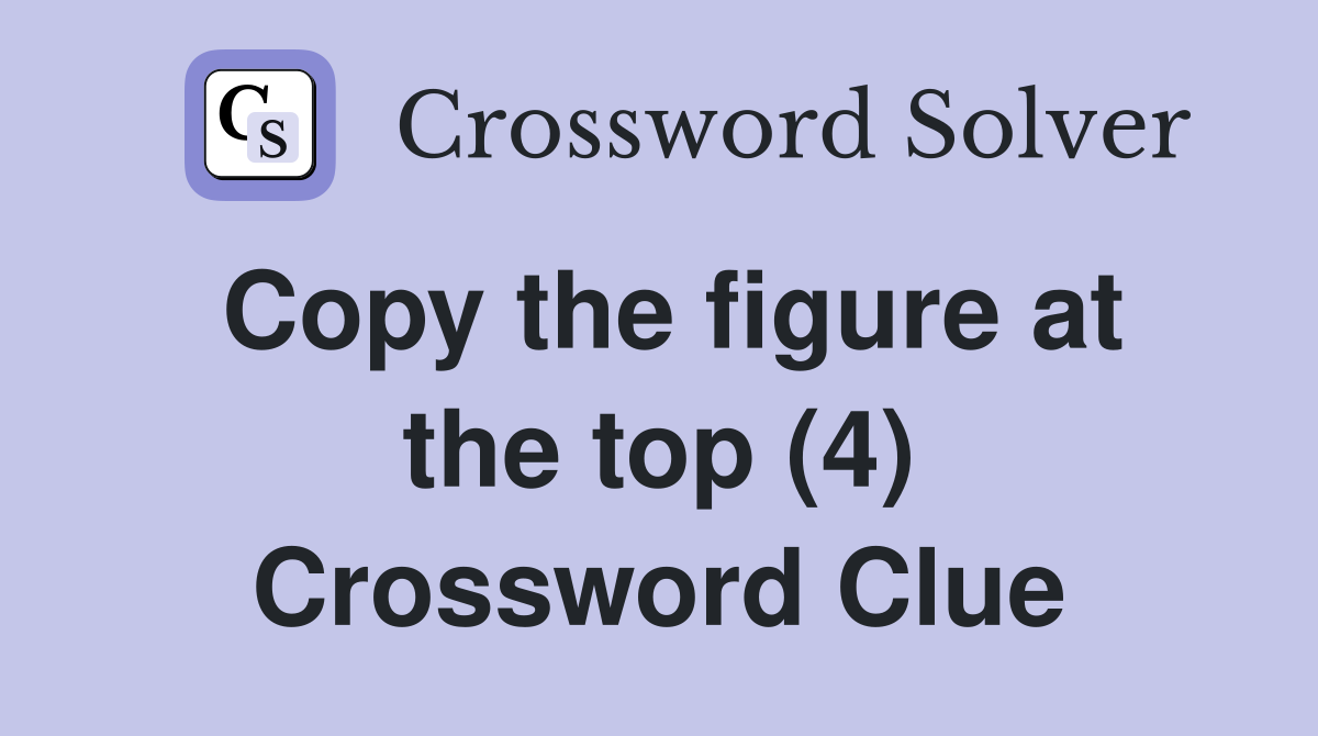 Copy the figure at the top (4) Crossword Clue