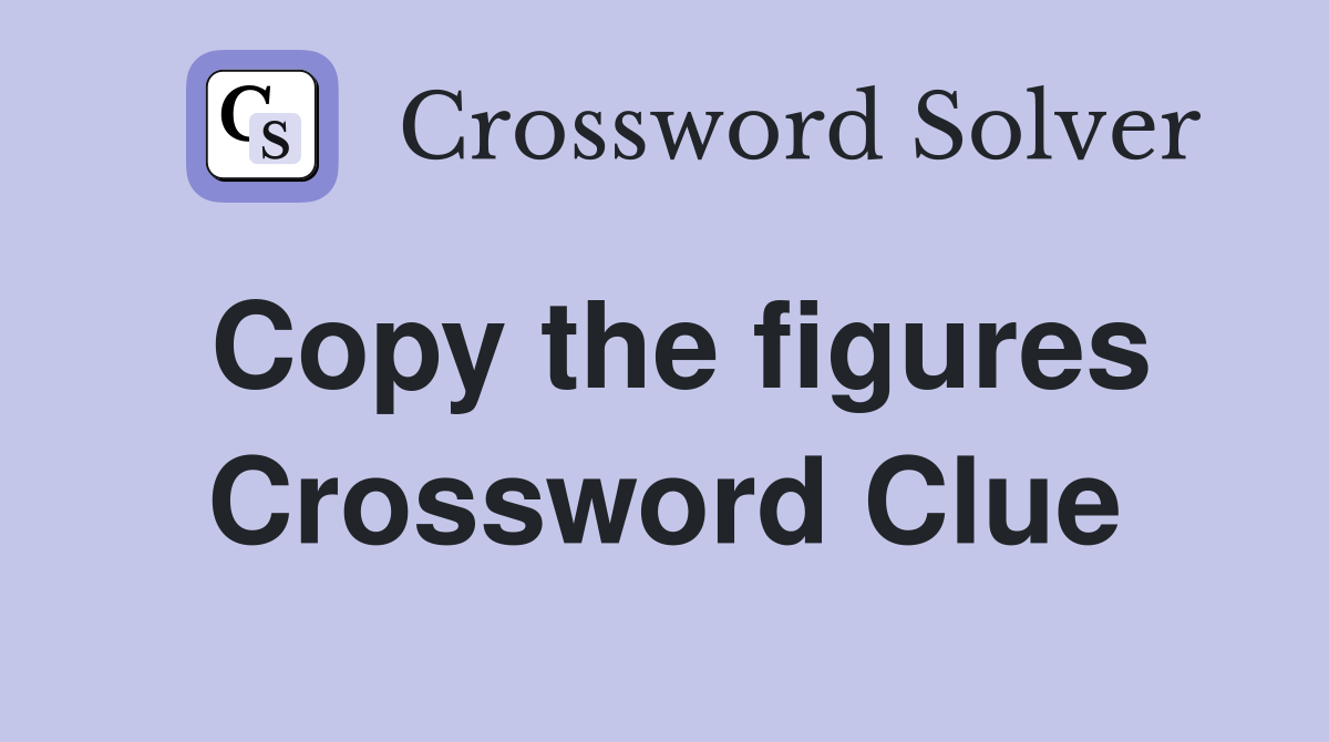 Copy the figures Crossword Clue