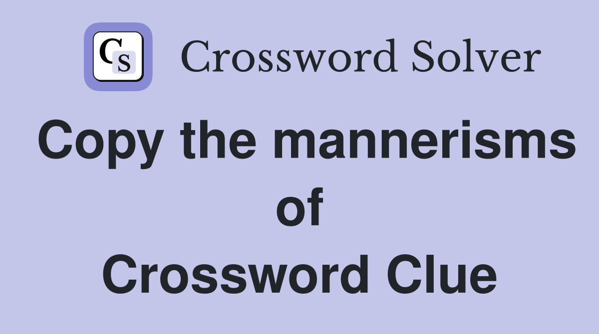 Copy the mannerisms of Crossword Clue