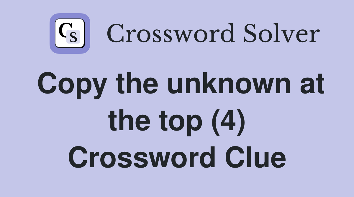 Copy the unknown at the top (4) Crossword Clue