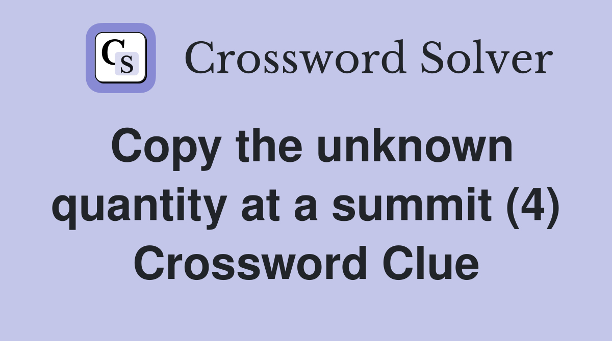 Copy the unknown quantity at a summit (4) Crossword Clue