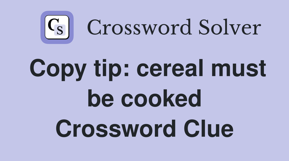Copy tip: cereal must be cooked Crossword Clue