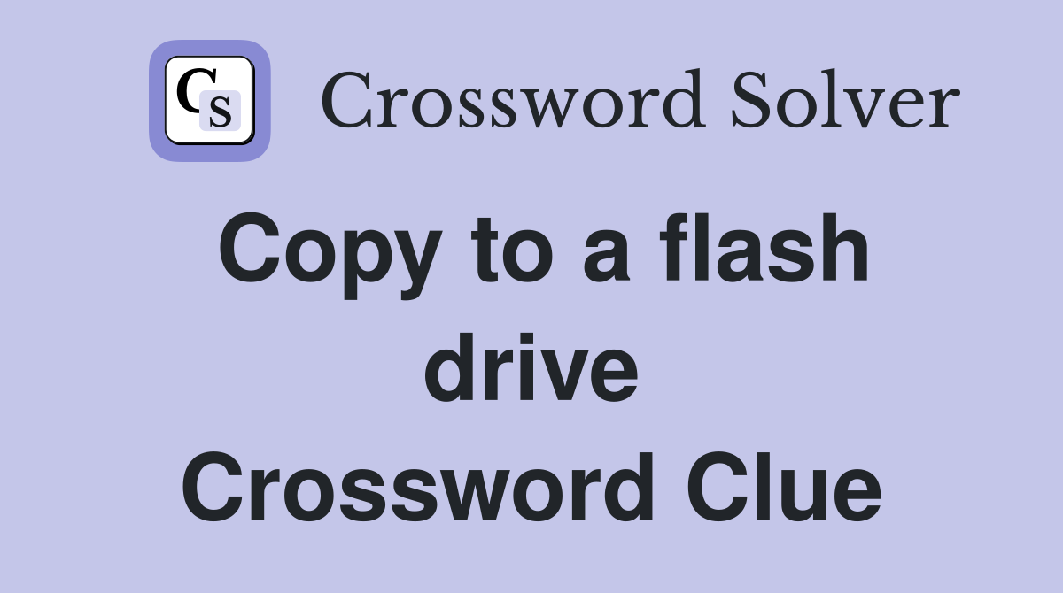 Copy to a flash drive Crossword Clue