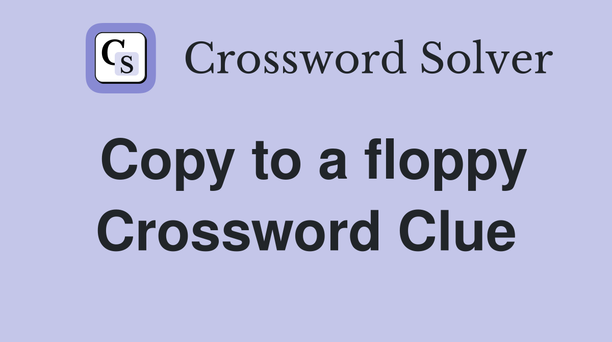 Copy to a floppy Crossword Clue