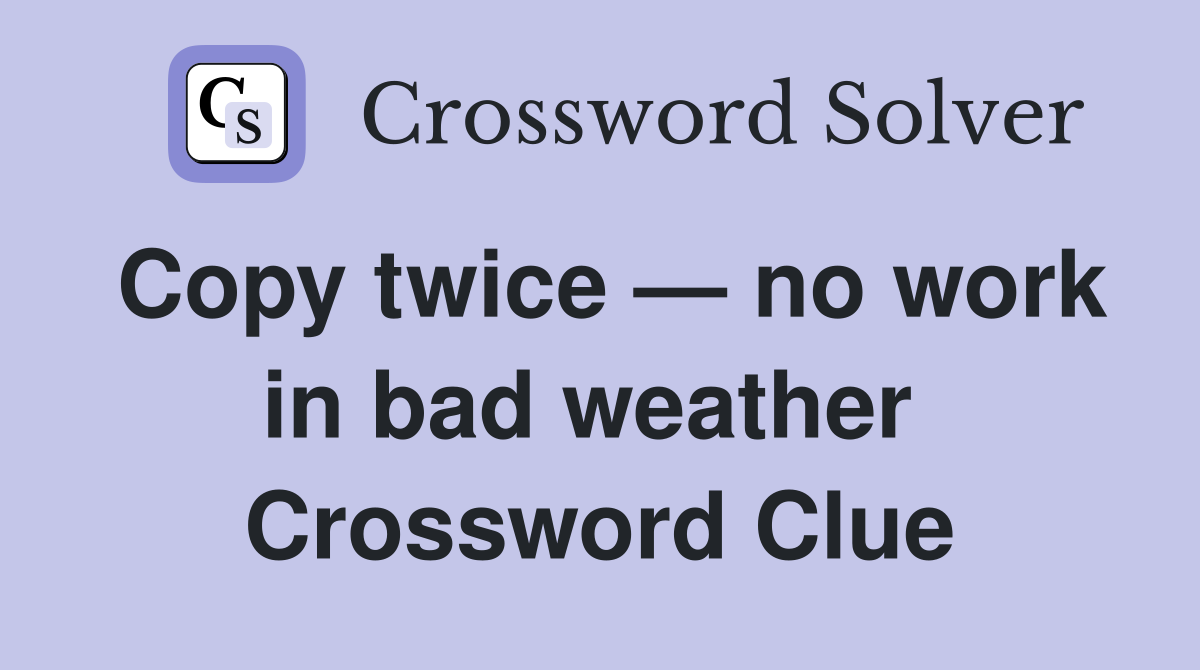 Copy twice — no work in bad weather  Crossword Clue
