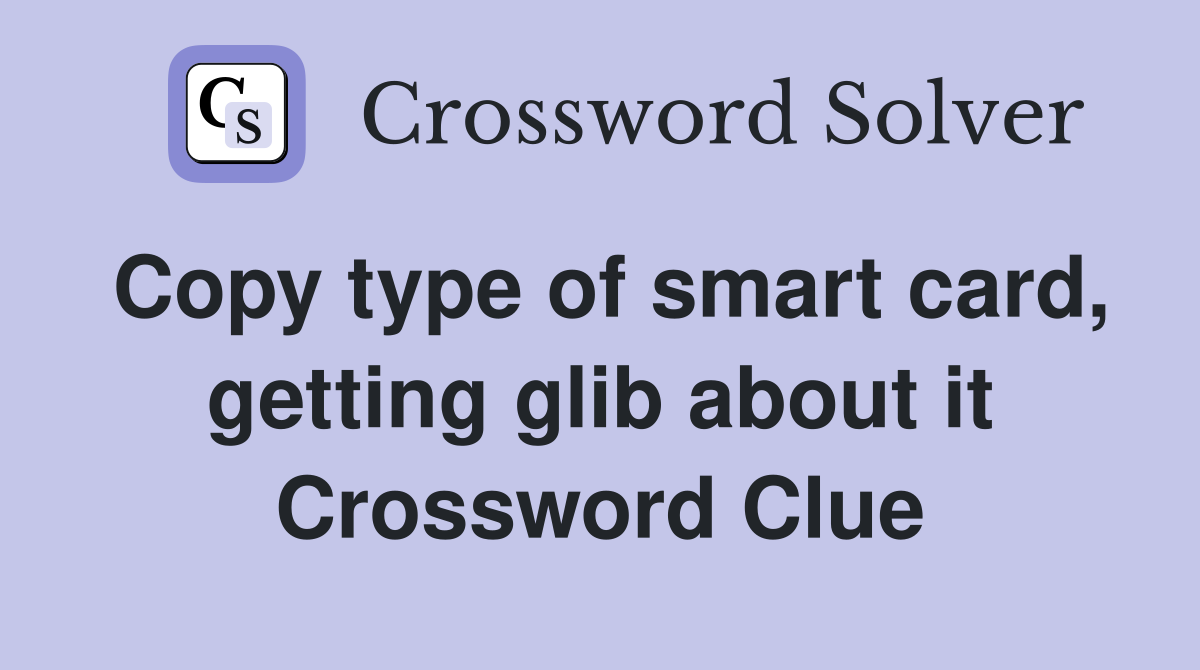 Copy type of smart card, getting glib about it Crossword Clue