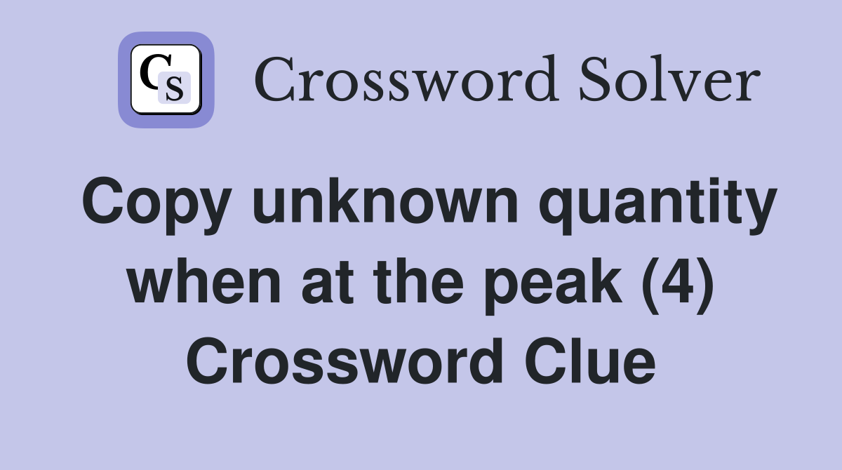 Copy unknown quantity when at the peak (4) Crossword Clue