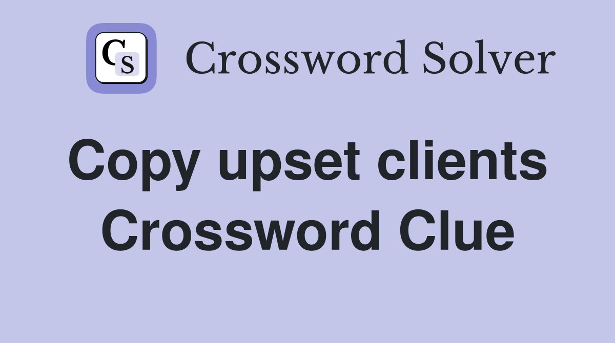 Copy upset clients  Crossword Clue
