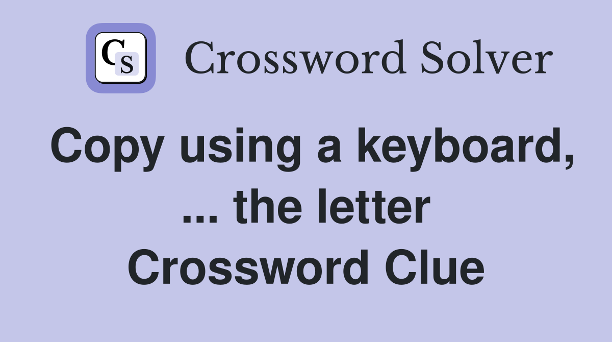 Copy using a keyboard, ... the letter Crossword Clue