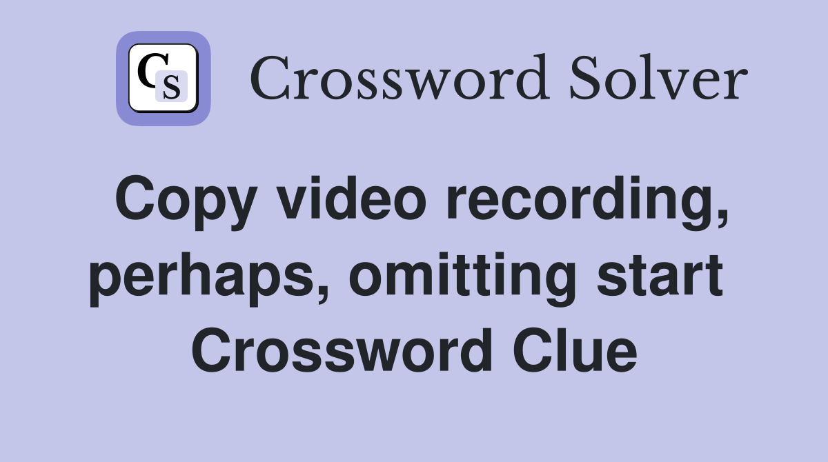 Copy video recording, perhaps, omitting start  Crossword Clue