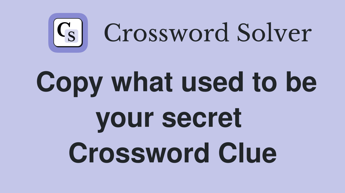 Copy what used to be your secret  Crossword Clue